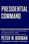 Presidential Command: Power, Leadership, and the Making of Foreign Policy from Richard Nixon to George W. Bush Presidential Command: Power, Leadership, and the Making of Foreign Policy from Richard Nixon to George W. Bush