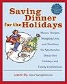 Saving Dinner for the Holidays: Menus, Recipes, Shopping Lists, and Timelines for Spectacular, Stress-free Holidays and Family Celebrations: A Cookbook Saving Dinner for the Holidays: Menus, Recipes, Shopping Lists, and Timelines for Spectacular, Stress-free Holidays and Family Celebrations: A Cookbook