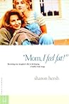 Mom, I Feel Fat: Becoming Your Daughter's Ally in Developing a Healthy Body Image Mom, I Feel Fat: Becoming Your Daughter's Ally in Developing a Healthy Body Image