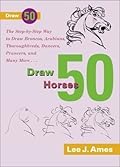 Draw 50 Horses: The Step-by-Step Way to Draw Broncos, Arabians, Thoroughbreds, Dancers, Prancers, and Many More...