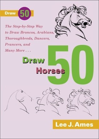 Draw 50 Horses: The Step-by-Step Way to Draw Broncos, Arabians, Thoroughbreds, Dancers, Prancers, and Many More... (Paperback)