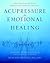 Acupressure for Emotional Healing: A Self-Care Guide for Trauma, Stress, & Common Emotional Imbalances