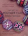 The Art of Polymer Clay Millefiori Techniques by Donna Kato