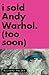 I Sold Andy Warhol. (Too Soon)