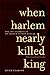 When Harlem Nearly Killed King by Hugh Pearson