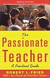 The Passionate Teacher by Robert L. Fried The Passionate Teacher by Robert L. Fried