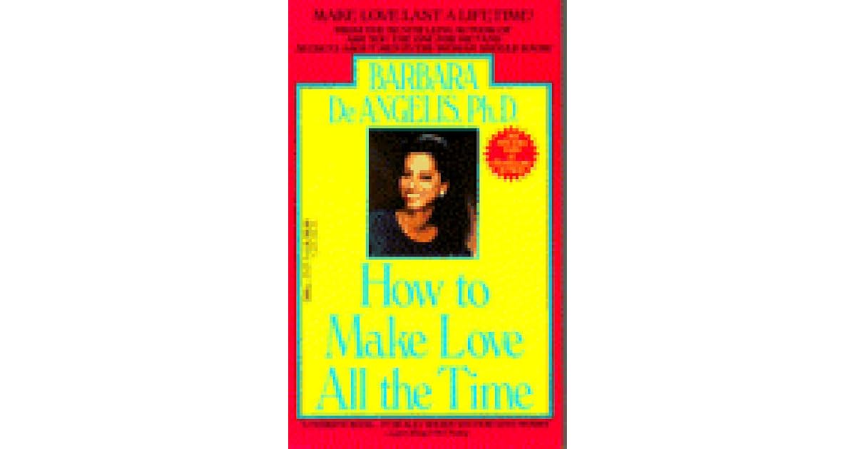 How to Make Love All the Time: Make Love Last a Lifetime by Barbara De