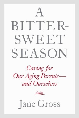 A Bittersweet Season: Caring for Our Aging Parents--and Ourselves