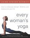 Every Woman's Yoga: How to Incorporate Strength, Flexibility, and Balance into Your Life Every Woman's Yoga: How to Incorporate Strength, Flexibility, and Balance into Your Life