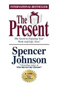 The Present: The Secret to Enjoying Your Work and Life, Now! 