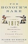 For Honour's Sake: The War of 1812 and the Brokering of an Uneasy Peace For Honour's Sake: The War of 1812 and the Brokering of an Uneasy Peace