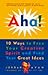 Aha! 10 Ways to Free Your Creative Spirit and Find Your Great Ideas