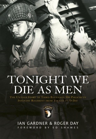 Tonight We Die As Men: The untold story of Third Battalion 506 Parachute Infantry Regiment from Toccoa to D-Day (Hardcover)