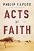 Acts of Faith by Philip Caputo Acts of Faith by Philip Caputo