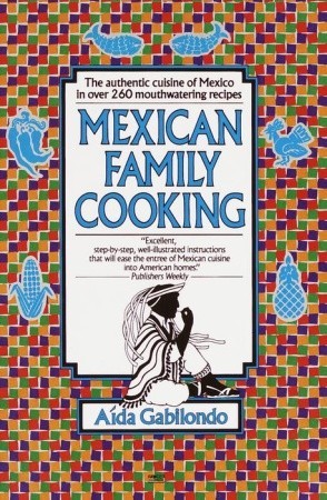 Mexican Family Cooking: The Authentic Cuisine of Mexico in over 260 Mouthwatering Recipes: A Cookbook (Paperback)