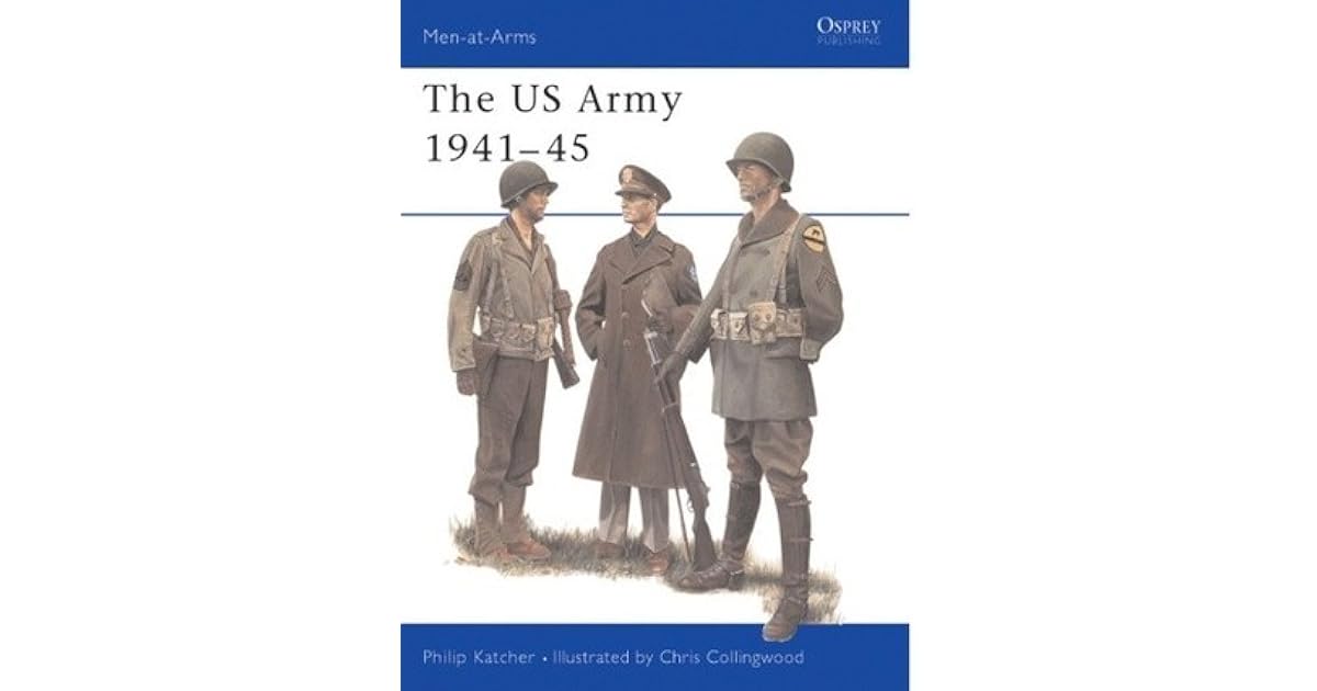 The US Army 1941 45 By Philip R N Katcher