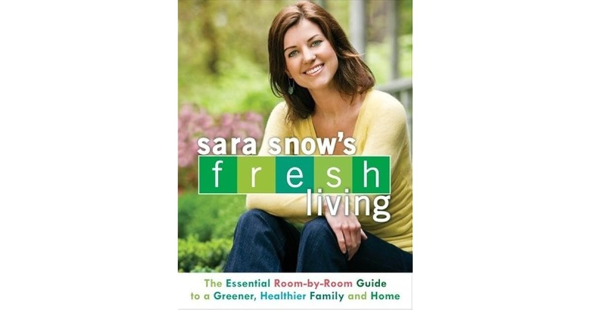 Sara Snow's Fresh Living The Essential RoombyRoom Guide to a Greener