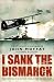 I Sank the Bismarck:  Memoi...
