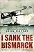 I Sank the Bismarck:  Memoirs of a Second World War Navy Pilot