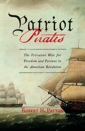 Patriot Pirates: The Privateer War for Freedom and Fortune in the American Revolution (Hardcover)