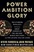 Power Ambition Glory: The Stunning Parallels between Great Leaders of the Ancient World and Today . . . and the Lessons You Can Learn
