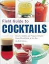 Field Guide to Cocktails: How to Identify and Prepare Virtually Every Mixed Drink at the Bar Field Guide to Cocktails: How to Identify and Prepare Virtually Every Mixed Drink at the Bar