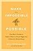 Make the Impossible Possible: One Man's Crusade to Inspire Others to Dream Bigger and Achieve the Extraordinary