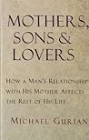 Mothers, Sons, and Lovers: How a Man's Relationship with His Mother Affects the Rest of His Life Mothers, Sons, and Lovers: How a Man's Relationship with His Mother Affects the Rest of His Life