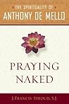 Praying Naked: The Spirituality of Anthony de Mello Praying Naked: The Spirituality of Anthony de Mello