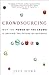 Crowdsourcing: Why the Power of the Crowd Is Driving the Future of Business