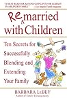 Remarried with Children: Ten Secrets for Successfully Blending and Extending Your Family