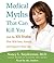 Medical Myths That Can Kill You: And the 101 Truths That Will Save, Extend, and Improve Your Life