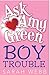 Ask Amy Green: Boy Trouble