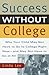 Success Without College: Why Your Child May Not Have to Go to College Right Now--and May Not Have to Go At All