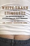 White Trash Etiquette: The Definitive Guide to Upscale Trailer Park Manners