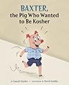 Baxter, the Pig Who Wanted to Be Kosher by Laurel Snyder