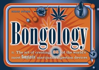 Bongology: n. The Art of Creating 35 of the World's Most Bongtastic Marijuana Ingestion Devices (Paperback)
