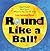Round Like a Ball