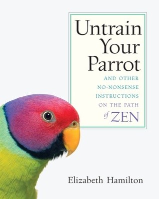 Untrain Your Parrot: And Other No-nonsense Instructions on the Path of Zen (Paperback)