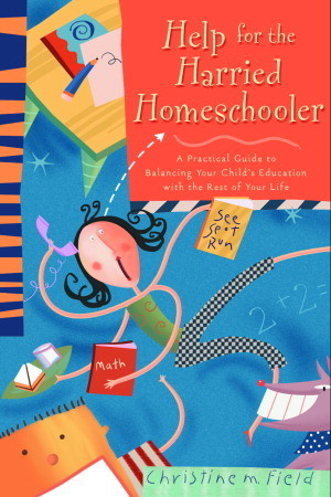 Help for the Harried Homeschooler: A Practical Guide to Balancing Your Child's Education with the Rest of Your Life (Paperback)