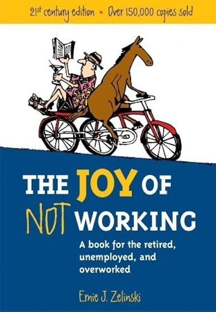 The Joy of Not Working:  A Book for the Retired, Unemployed and Overworked
