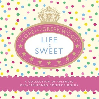 Life Is Sweet: A Collection of Splendid Old-Fashioned Confectionery