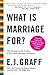 What Is Marriage For?: The ...