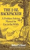 The 2 Oz. Backpacker: A Problem Solving Manual for Use in the Wilds