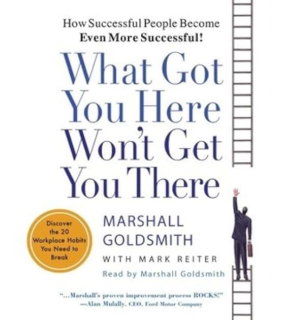 What Got You Here Won't Get You There: How Successful People Become Even More Successful