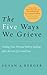 The Five Ways We Grieve: Finding Your Personal Path to Healing after the Loss of a Loved One