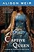 Captive Queen by Alison Weir Captive Queen by Alison Weir