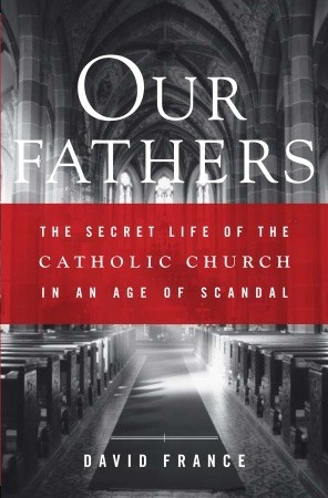 Our Fathers: The Secret Life of the Catholic Church in an Age of Scandal