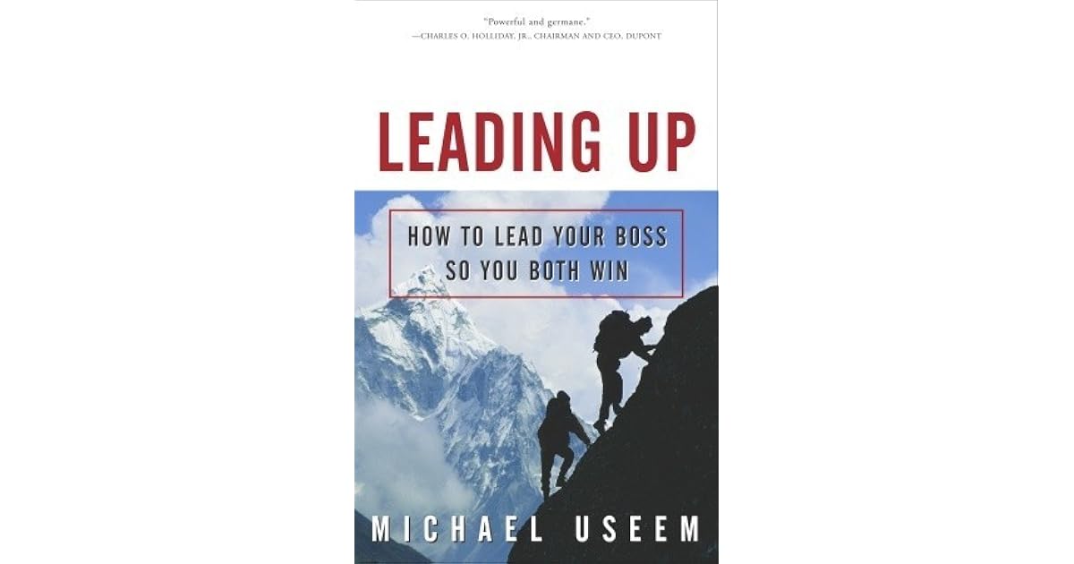 Leading Up How to Lead Your Boss So You Both Win by Michael Useem