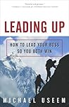 Leading Up: How to Lead Your Boss So You Both Win Leading Up: How to Lead Your Boss So You Both Win